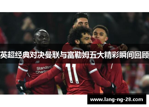 英超经典对决曼联与富勒姆五大精彩瞬间回顾