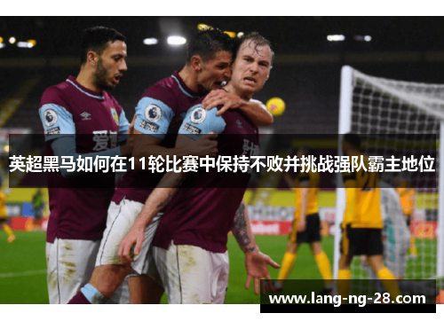 英超黑马如何在11轮比赛中保持不败并挑战强队霸主地位