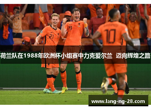 荷兰队在1988年欧洲杯小组赛中力克爱尔兰  迈向辉煌之路