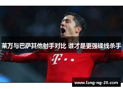 莱万与巴萨其他射手对比 谁才是更强锋线杀手