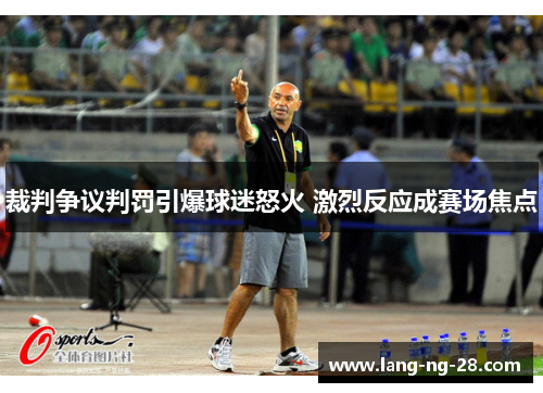 裁判争议判罚引爆球迷怒火 激烈反应成赛场焦点