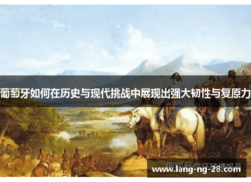 葡萄牙如何在历史与现代挑战中展现出强大韧性与复原力