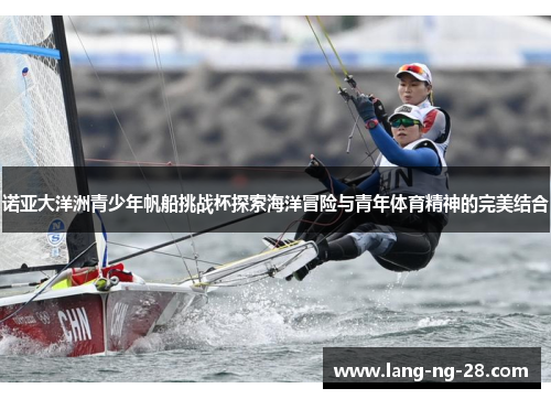 诺亚大洋洲青少年帆船挑战杯探索海洋冒险与青年体育精神的完美结合