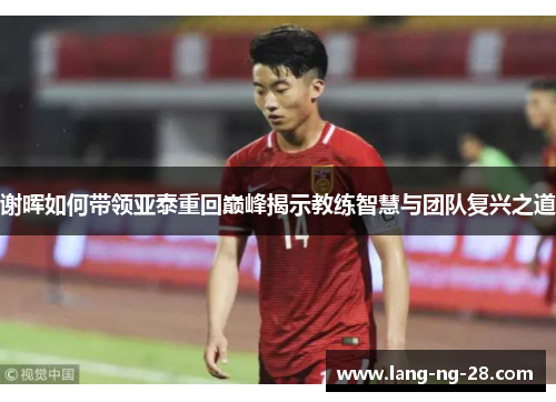 谢晖如何带领亚泰重回巅峰揭示教练智慧与团队复兴之道