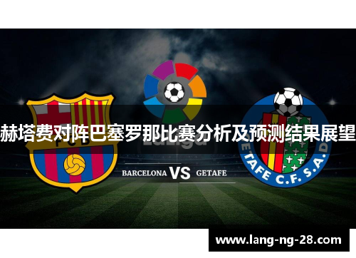 赫塔费对阵巴塞罗那比赛分析及预测结果展望
