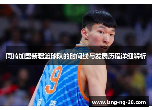 周琦加盟新疆篮球队的时间线与发展历程详细解析
