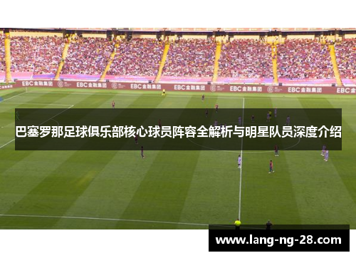 巴塞罗那足球俱乐部核心球员阵容全解析与明星队员深度介绍