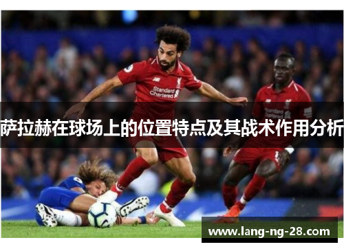 萨拉赫在球场上的位置特点及其战术作用分析