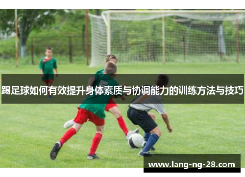 踢足球如何有效提升身体素质与协调能力的训练方法与技巧