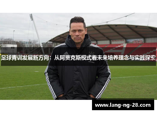 足球青训发展新方向：从阿贾克斯模式看未来培养理念与实践探索
