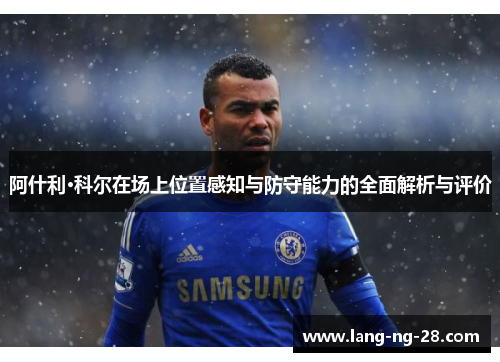 阿什利·科尔在场上位置感知与防守能力的全面解析与评价