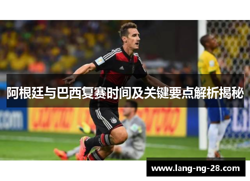阿根廷与巴西复赛时间及关键要点解析揭秘