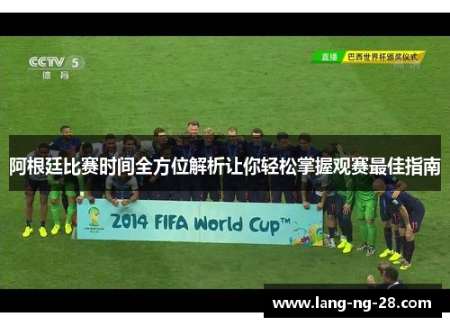 阿根廷比赛时间全方位解析让你轻松掌握观赛最佳指南