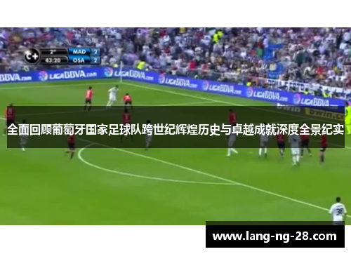 全面回顾葡萄牙国家足球队跨世纪辉煌历史与卓越成就深度全景纪实