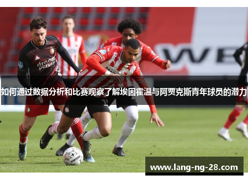 如何通过数据分析和比赛观察了解埃因霍温与阿贾克斯青年球员的潜力