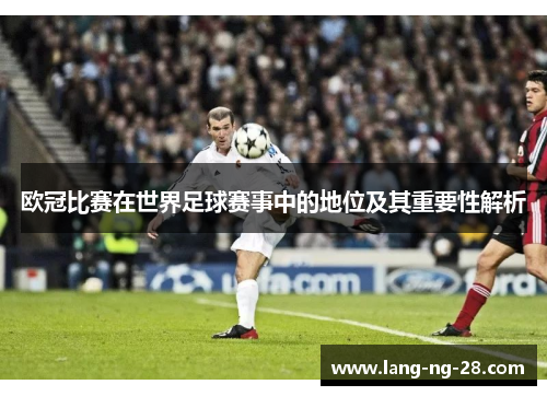 欧冠比赛在世界足球赛事中的地位及其重要性解析