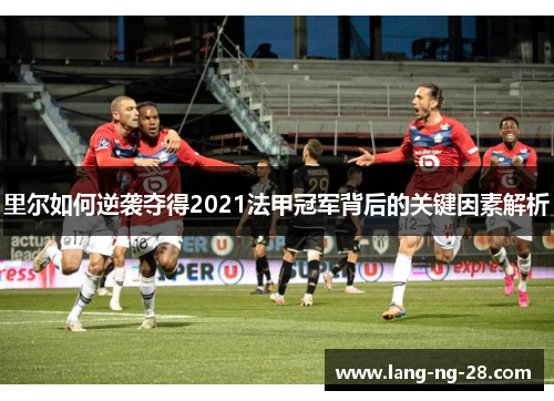 里尔如何逆袭夺得2021法甲冠军背后的关键因素解析