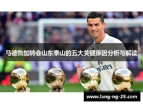马德鲁加转会山东泰山的五大关键原因分析与解读