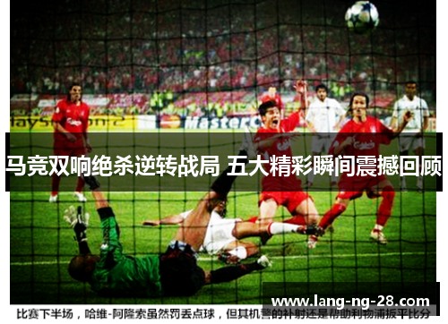 马竞双响绝杀逆转战局 五大精彩瞬间震撼回顾