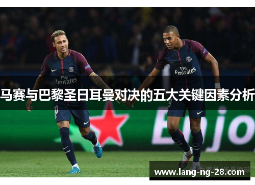 马赛与巴黎圣日耳曼对决的五大关键因素分析