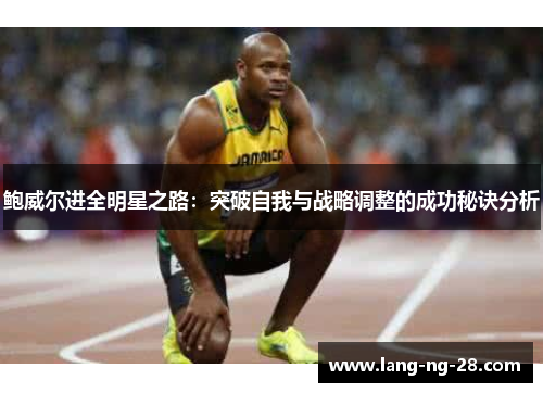鲍威尔进全明星之路：突破自我与战略调整的成功秘诀分析