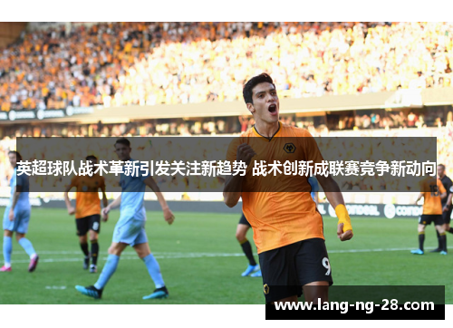 英超球队战术革新引发关注新趋势 战术创新成联赛竞争新动向