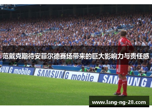 范戴克期待安菲尔德赛场带来的巨大影响力与责任感