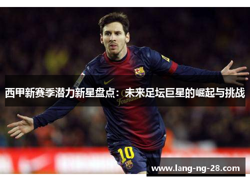 西甲新赛季潜力新星盘点：未来足坛巨星的崛起与挑战