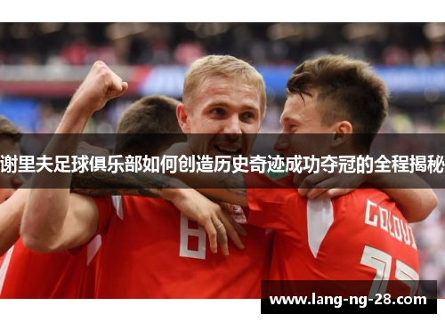 谢里夫足球俱乐部如何创造历史奇迹成功夺冠的全程揭秘