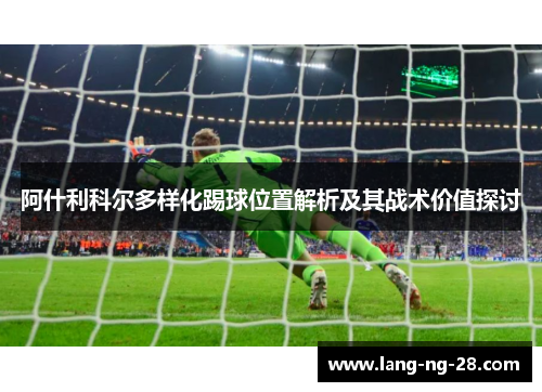 阿什利科尔多样化踢球位置解析及其战术价值探讨