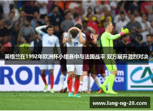 英格兰在1992年欧洲杯小组赛中与法国战平 双方展开激烈对决