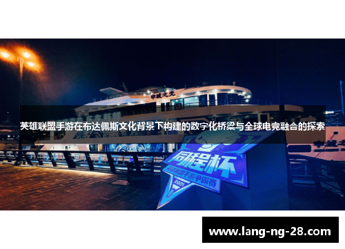 英雄联盟手游在布达佩斯文化背景下构建的数字化桥梁与全球电竞融合的探索 英雄联盟手游在布达佩斯文化背景下构建的数字化桥梁与全球电竞融合的探索