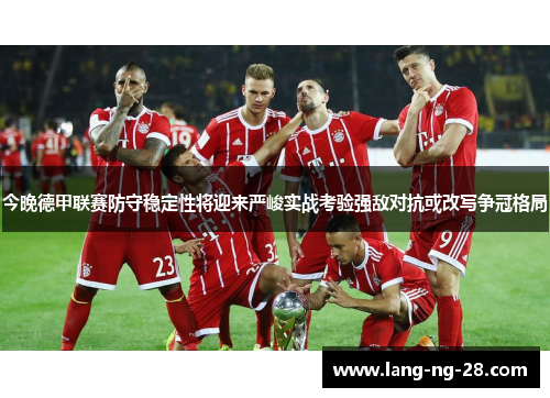 今晚德甲联赛防守稳定性将迎来严峻实战考验强敌对抗或改写争冠格局 今晚德甲联赛防守稳定性将迎来严峻实战考验强敌对抗或改写争冠格局