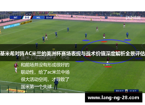 基米希对阵AC米兰的美洲杯赛场表现与战术价值深度解析全景评估
