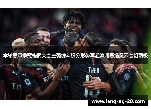 本轮意甲争冠格局突变三强缠斗积分形势再起波澜赛场风云变幻两极