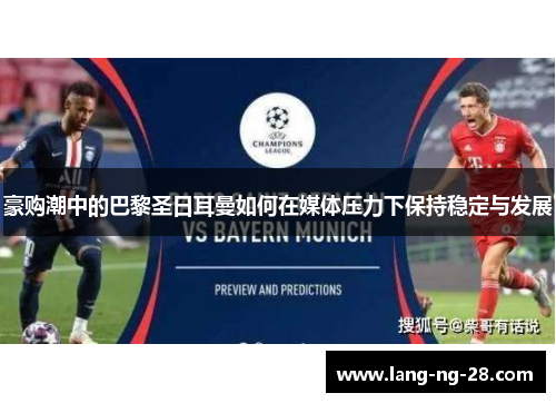 豪购潮中的巴黎圣日耳曼如何在媒体压力下保持稳定与发展 豪购潮中的巴黎圣日耳曼如何在媒体压力下保持稳定与发展