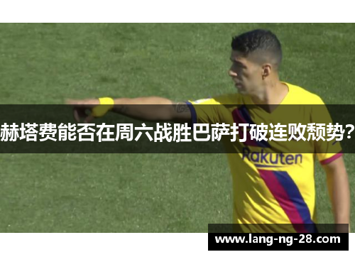 赫塔费能否在周六战胜巴萨打破连败颓势？