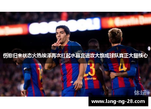 伤愈归来状态火热埃泽再次扛起水晶宫进攻大旗成球队真正大腿核心