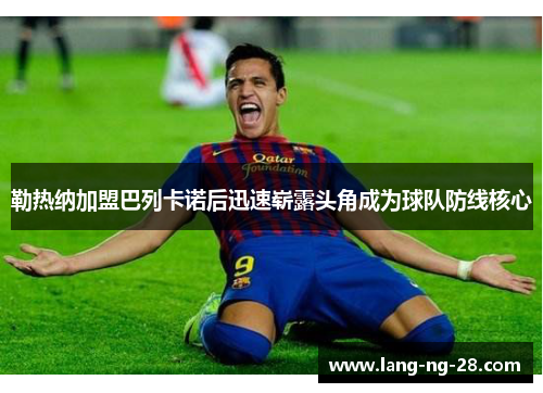 勒热纳加盟巴列卡诺后迅速崭露头角成为球队防线核心