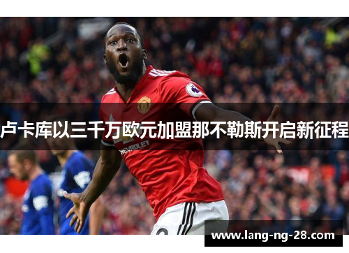 卢卡库以三千万欧元加盟那不勒斯开启新征程