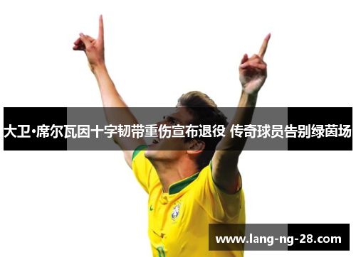 大卫·席尔瓦因十字韧带重伤宣布退役 传奇球员告别绿茵场