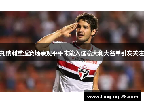 托纳利重返赛场表现平平未能入选意大利大名单引发关注 托纳利重返赛场表现平平未能入选意大利大名单引发关注