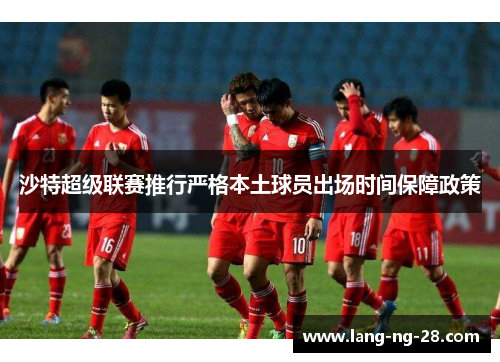 沙特超级联赛推行严格本土球员出场时间保障政策