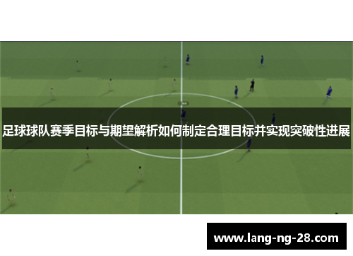 足球球队赛季目标与期望解析如何制定合理目标并实现突破性进展