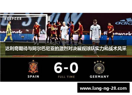 达利奇期待与阿尔巴尼亚的激烈对决展现球队实力和战术风采