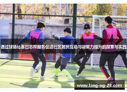通过球场比赛日志愿服务促进社区居民互动与凝聚力提升的探索与实践