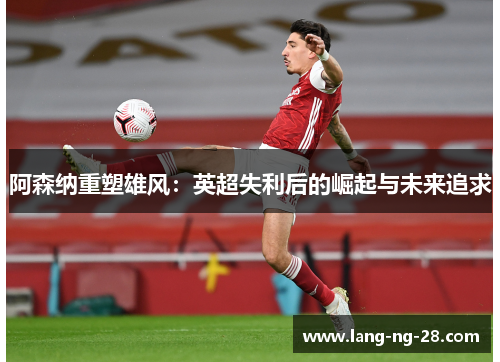 阿森纳重塑雄风：英超失利后的崛起与未来追求