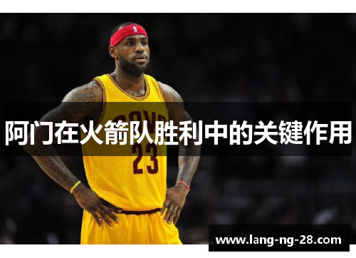 阿门在火箭队胜利中的关键作用