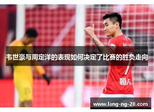 韦世豪与周定洋的表现如何决定了比赛的胜负走向
