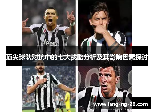 顶尖球队对抗中的七大战略分析及其影响因素探讨 顶尖球队对抗中的七大战略分析及其影响因素探讨